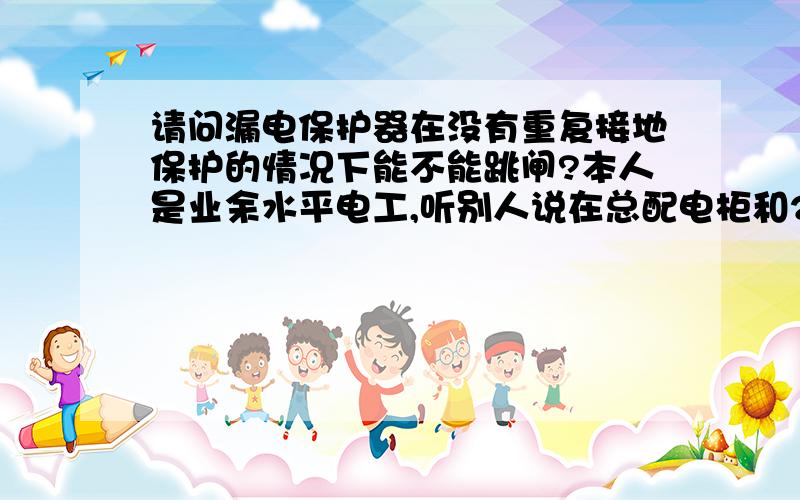 请问漏电保护器在没有重复接地保护的情况下能不能跳闸?本人是业余水平电工,听别人说在总配电柜和2级分配箱都没有设置重复接地保护的情况下漏保一般是不跳闸的,也就起不了保护作用.