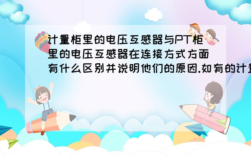 计量柜里的电压互感器与PT柜里的电压互感器在连接方式方面有什么区别并说明他们的原因.如有的计量柜一般是 VV 连接.