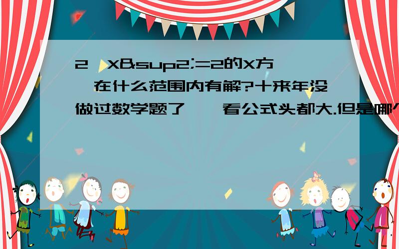 2*X²=2的X方,在什么范围内有解?十来年没做过数学题了,一看公式头都大.但是哪个是对的呢55555555