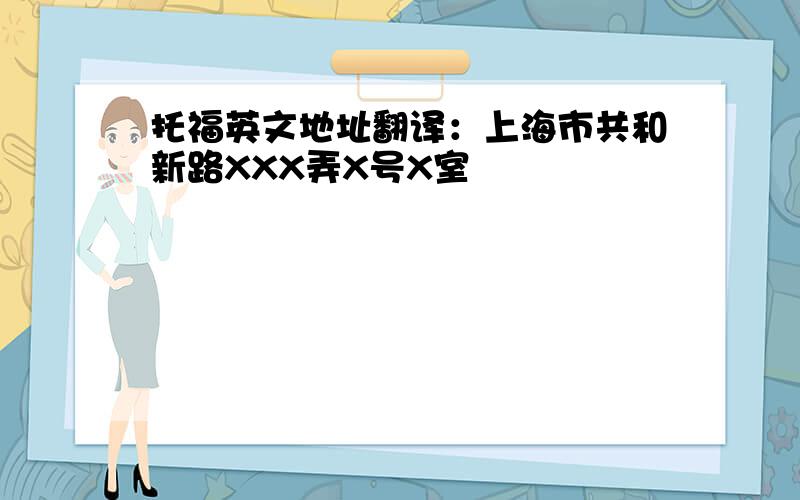 托福英文地址翻译：上海市共和新路XXX弄X号X室