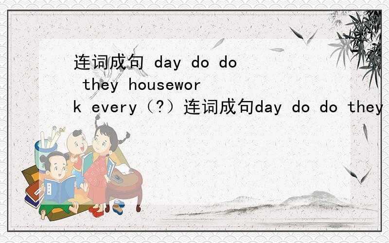 连词成句 day do do they housework every（?）连词成句day do do they housework every（?）