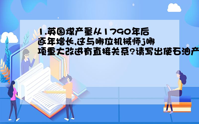 1.英国煤产量从1790年后逐年增长,这与哪位机械师j哪项重大改进有直接关系?请写出使石油产量变化的两项发明?2.请说明“科技是一把双刃剑”.