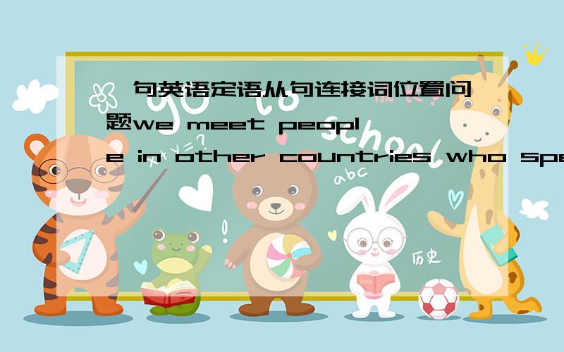 一句英语定语从句连接词位置问题we meet people in other countries who speak flawless english是什么从句?这句中的连接词who的位置对吗?定语从句连接词不是在名词后面的吗?我怎么感觉正确的是：we meet pe