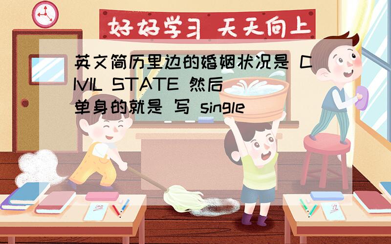 英文简历里边的婚姻状况是 CIVIL STATE 然后 单身的就是 写 single