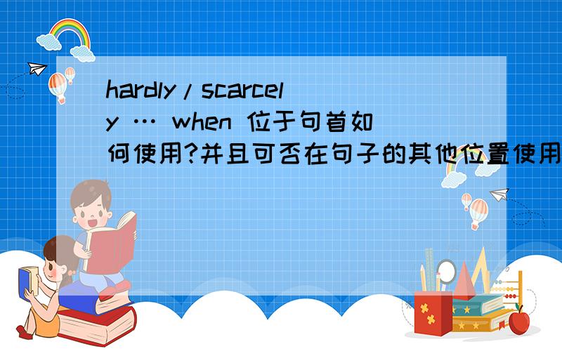 hardly/scarcely … when 位于句首如何使用?并且可否在句子的其他位置使用?例如had i hardly/scarcely got home wehen it began to rain.和i had hardly/scarcely got home wehen it began to rain.两个句子之间哪个正确?