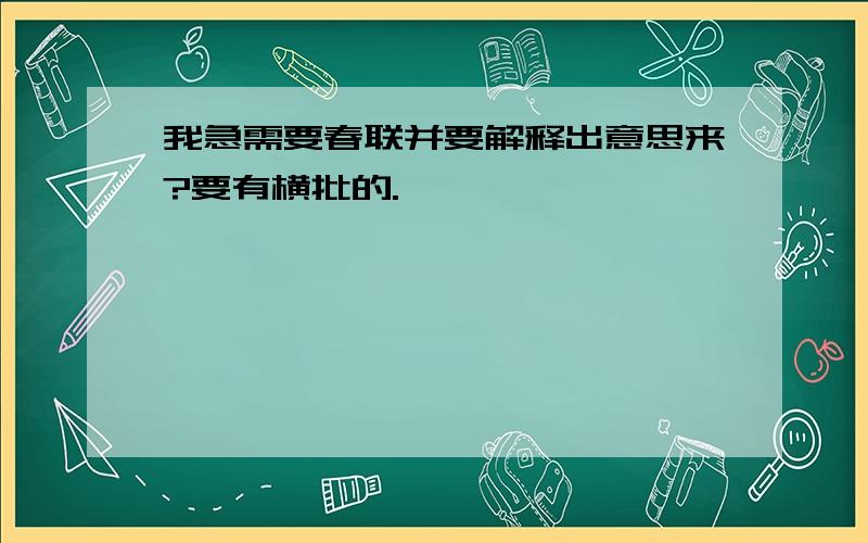 我急需要春联并要解释出意思来?要有横批的.