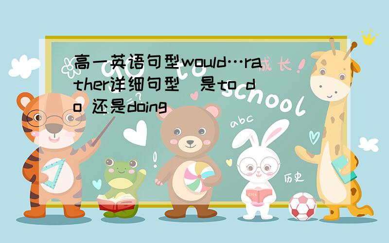 高一英语句型would…rather详细句型（是to do 还是doing）