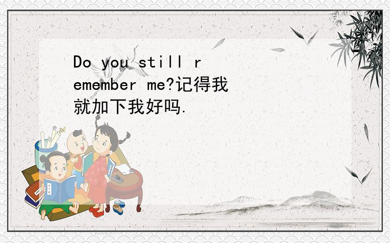 Do you still remember me?记得我就加下我好吗.