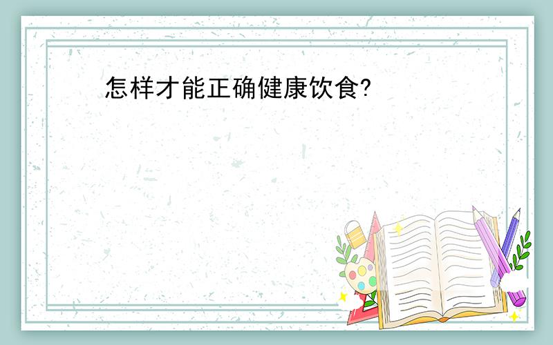 怎样才能正确健康饮食?