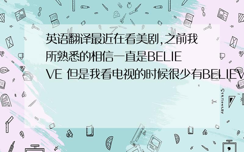 英语翻译最近在看美剧,之前我所熟悉的相信一直是BELIEVE 但是我看电视的时候很少有BELIEVE.都在用trust 比如在越狱里面 男主角 经常说的一句