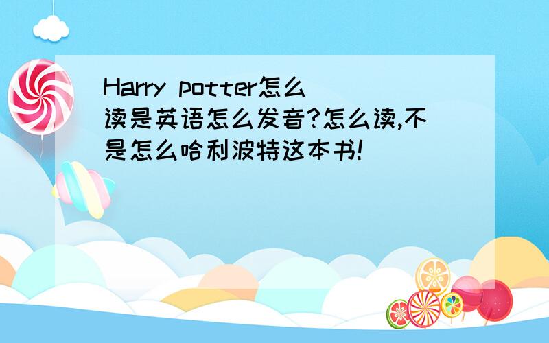 Harry potter怎么读是英语怎么发音?怎么读,不是怎么哈利波特这本书!
