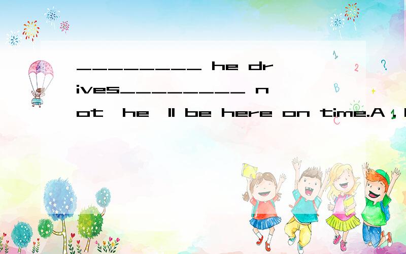 ________ he drives________ not,he'll be here on time.A．If; norB．Neither; norC．Both; andD．Whether; or【精析与答案】 D 为什么