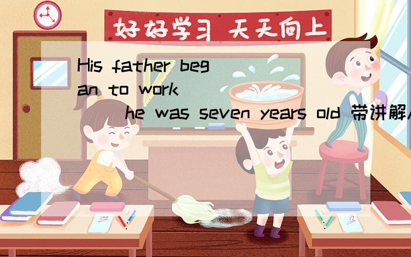 His father began to work _____ he was seven years old 带讲解A.as old as B.as early as C.sinceD.while