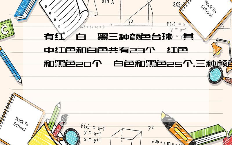 有红、白、黑三种颜色台球,其中红色和白色共有23个,红色和黑色20个,白色和黑色25个.三种颜色的台球各有多少个?