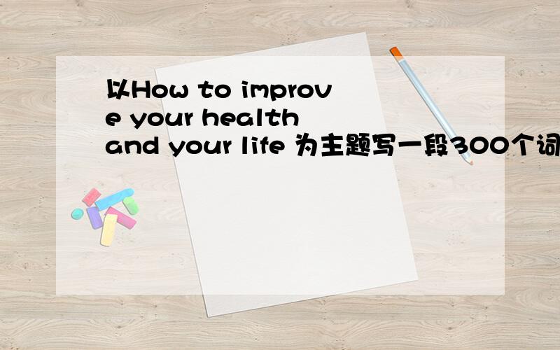 以How to improve your health and your life 为主题写一段300个词左右的2人对话