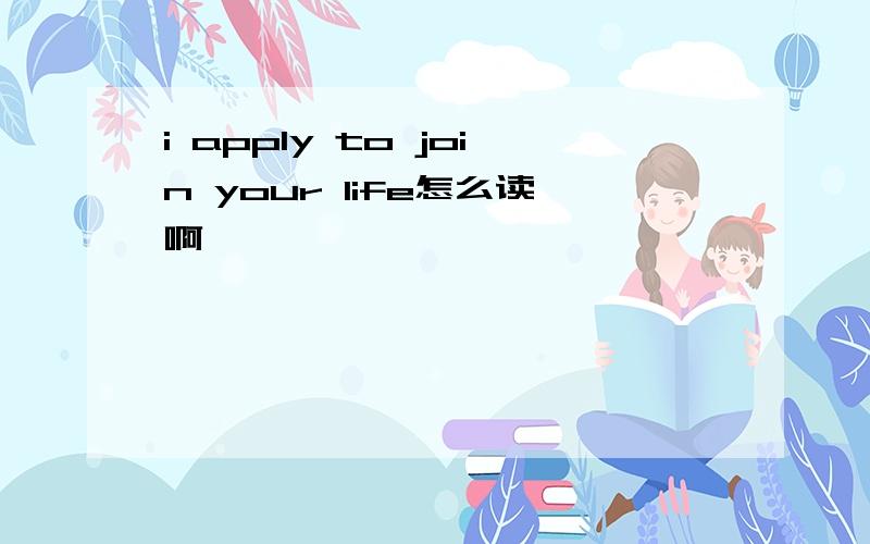 i apply to join your life怎么读啊