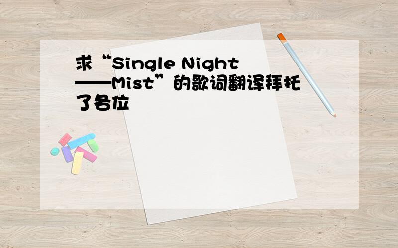 求“Single Night——Mist”的歌词翻译拜托了各位