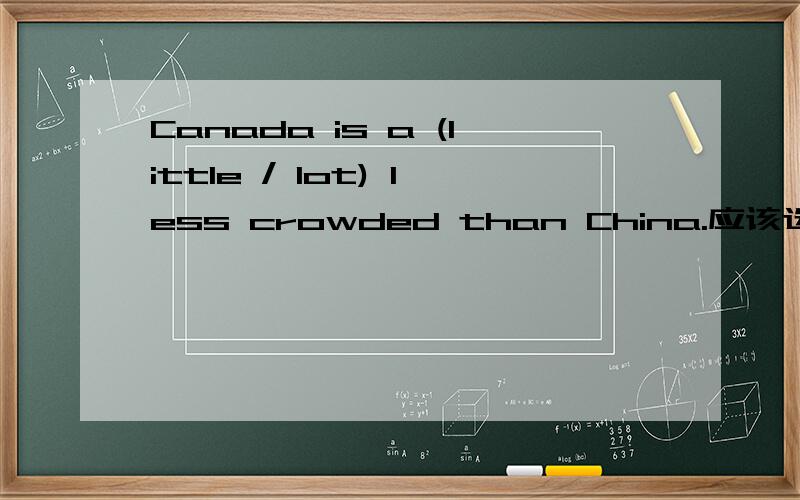 Canada is a (little / lot) less crowded than China.应该选择little还是lot?为什么?