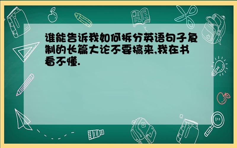 谁能告诉我如何拆分英语句子复制的长篇大论不要搞来,我在书看不懂.