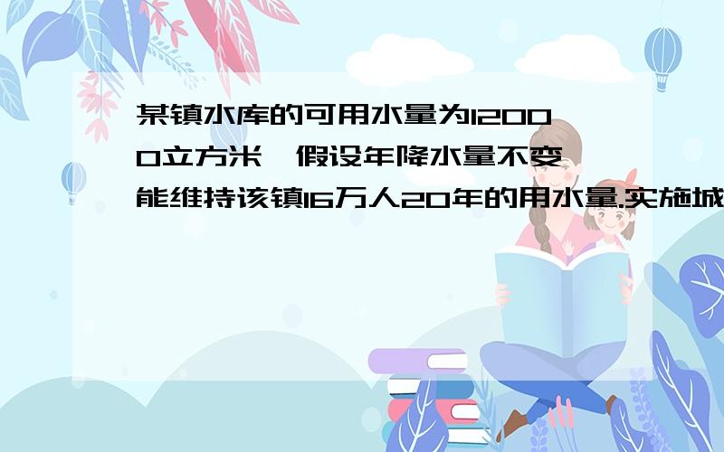 某镇水库的可用水量为12000立方米,假设年降水量不变,能维持该镇16万人20年的用水量.实施城市化建设,新迁入g万人后,水库只能维持居民15年的用水量.（1）年降水量为多少万立方米?每人年平