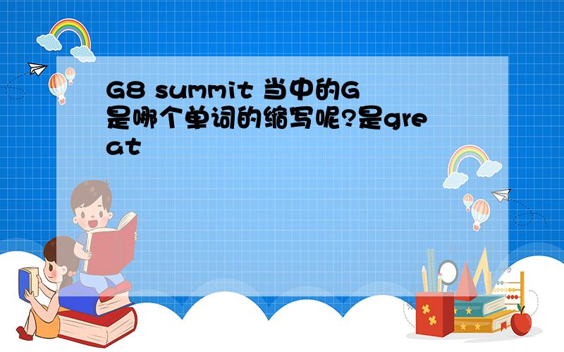 G8 summit 当中的G是哪个单词的缩写呢?是great