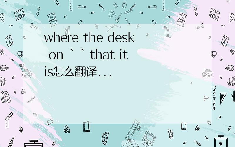 where the desk on ``that it is怎么翻译...