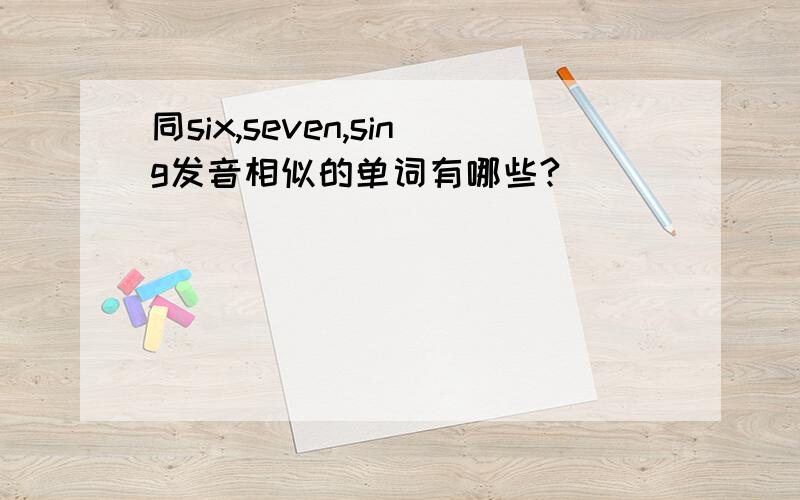 同six,seven,sing发音相似的单词有哪些?