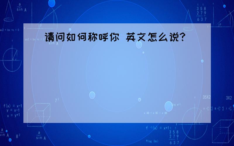 请问如何称呼你 英文怎么说?