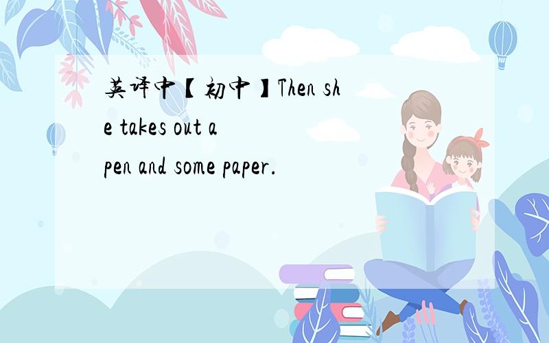 英译中【初中】Then she takes out a pen and some paper.