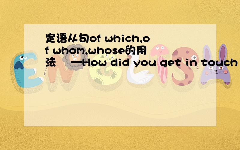 定语从句of which,of whom,whose的用法 ​—How did you get in touch with the travel agent,Robin?—Oh,that’s easy.I surfed the Internet and then called one ________ the telephone number is provided.这里填of which,为什么不用of who