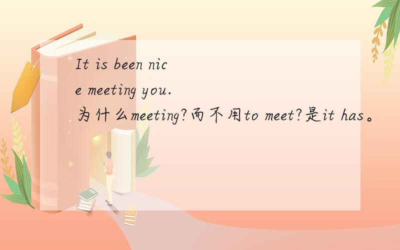 It is been nice meeting you.为什么meeting?而不用to meet?是it has。
