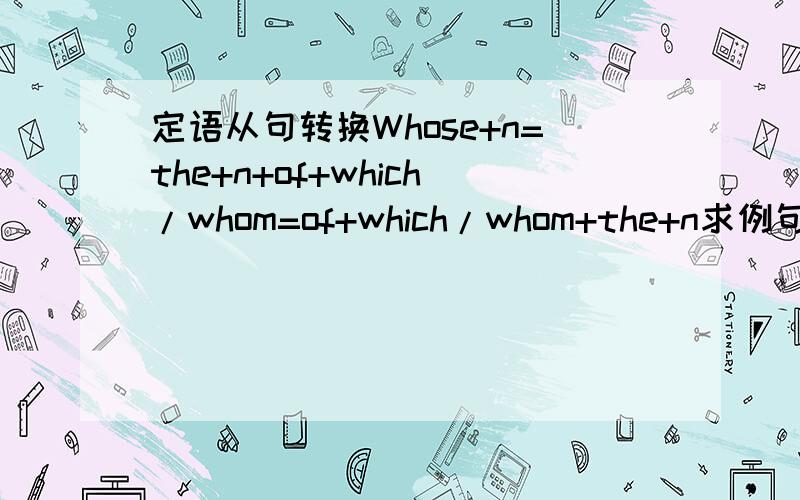 定语从句转换Whose+n=the+n+of+which/whom=of+which/whom+the+n求例句