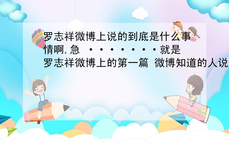 罗志祥微博上说的到底是什么事情啊,急 ·······就是罗志祥微博上的第一篇 微博知道的人说的详细点呗