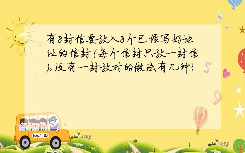 有8封信要放入8个已经写好地址的信封（每个信封只放一封信）,没有一封放对的做法有几种?