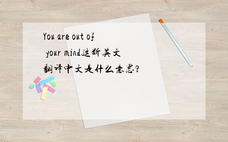 You are out of your mind这断英文翻译中文是什么意思?