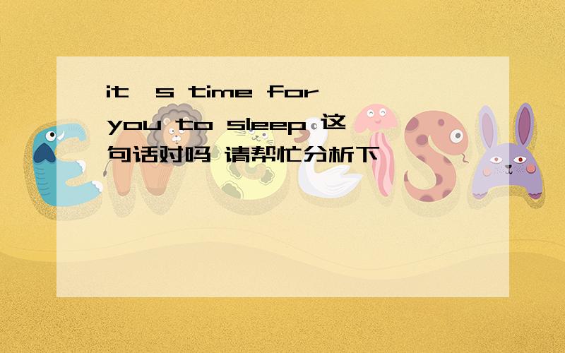 it's time for you to sleep 这句话对吗 请帮忙分析下