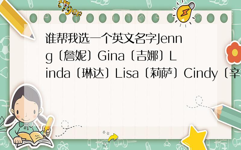 谁帮我选一个英文名字Jenng〔詹妮〕Gina〔吉娜〕Linda〔琳达〕Lisa〔莉萨〕Cindy〔辛蒂〕Alice〔艾丽斯〕