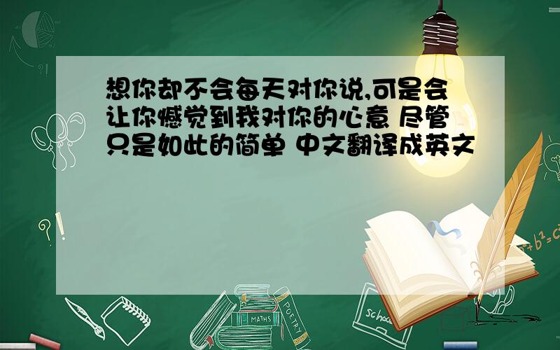 想你却不会每天对你说,可是会让你憾觉到我对你的心意 尽管只是如此的简单 中文翻译成英文