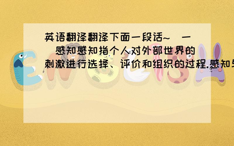 英语翻译翻译下面一段话~(一)感知感知指个人对外部世界的刺激进行选择、评价和组织的过程.感知与文化有着密切的关系,萨姆瓦等学者,有五种主要的社会文化因素对发展感知起着很大的影