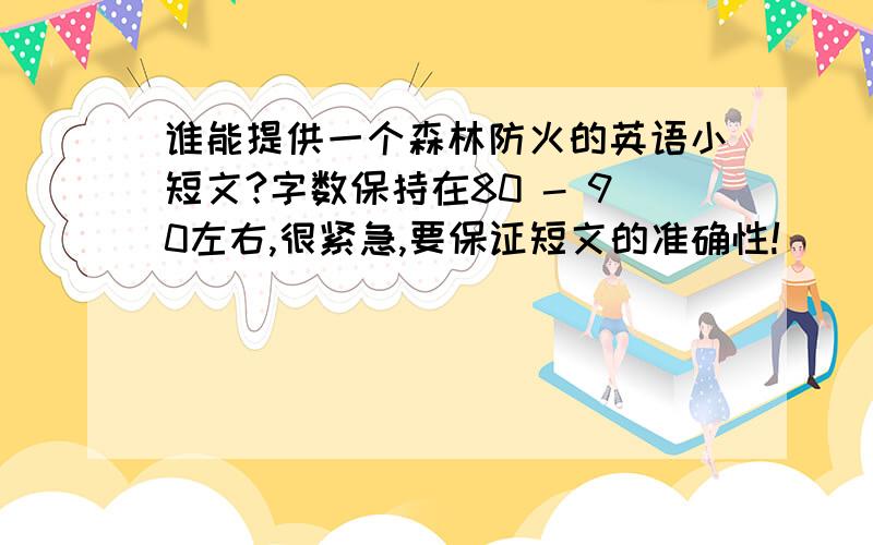 谁能提供一个森林防火的英语小短文?字数保持在80 - 90左右,很紧急,要保证短文的准确性!