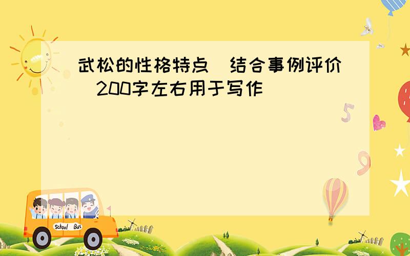 武松的性格特点(结合事例评价)200字左右用于写作