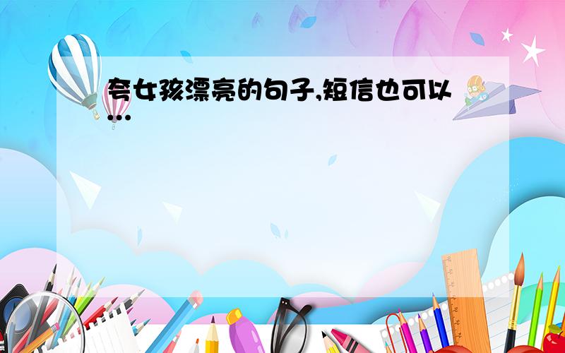 夸女孩漂亮的句子,短信也可以…