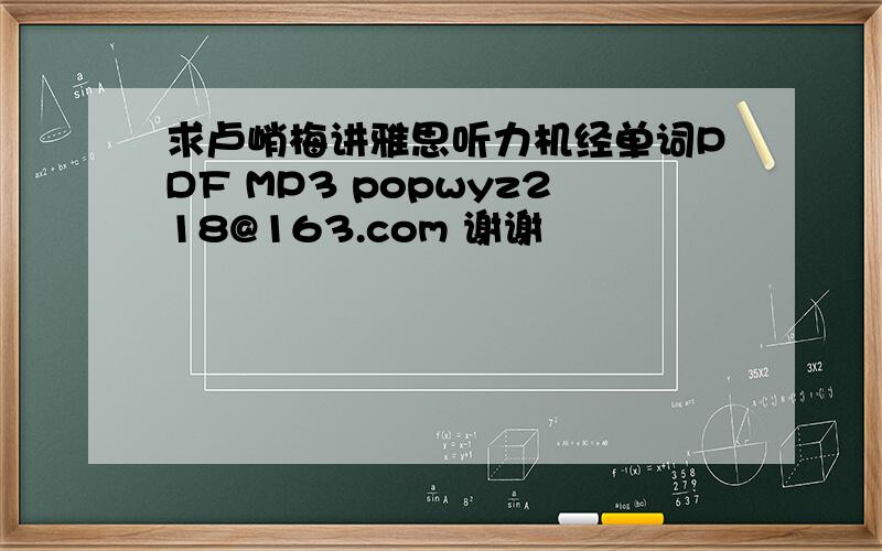 求卢峭梅讲雅思听力机经单词PDF MP3 popwyz218@163.com 谢谢