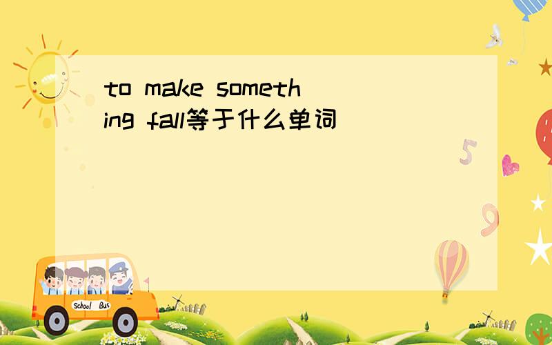 to make something fall等于什么单词