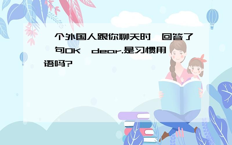 一个外国人跟你聊天时,回答了一句OK,dear.是习惯用语吗?