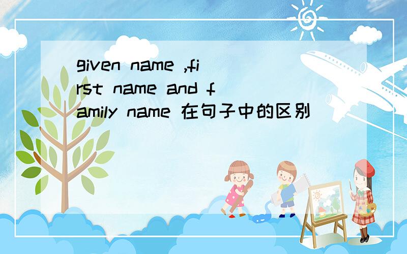 given name ,first name and family name 在句子中的区别