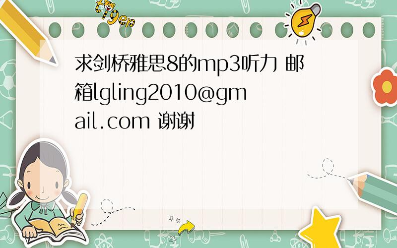 求剑桥雅思8的mp3听力 邮箱lgling2010@gmail.com 谢谢