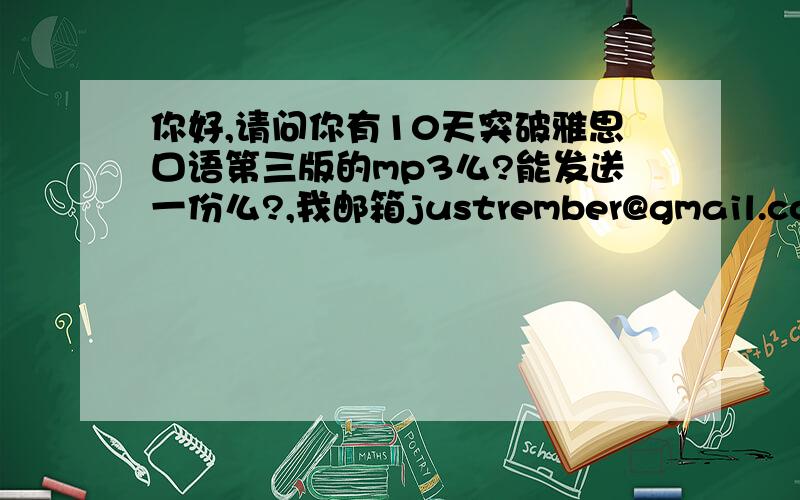 你好,请问你有10天突破雅思口语第三版的mp3么?能发送一份么?,我邮箱justrember@gmail.com,谢谢