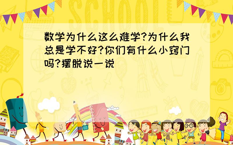 数学为什么这么难学?为什么我总是学不好?你们有什么小窍门吗?摆脱说一说