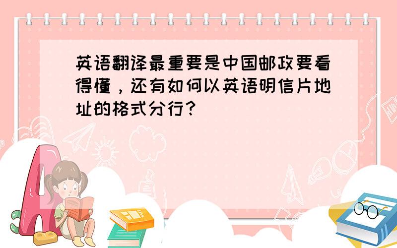 英语翻译最重要是中国邮政要看得懂，还有如何以英语明信片地址的格式分行？